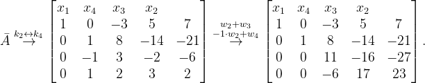 \dpi{120} \bar{A}\overset{k_{2}\leftrightarrow k_{4}}{\rightarrow}\begin{bmatrix} x_{1} &x_{4} & x_{3} & x_{2} & \\ 1 &0 & -3 & 5 & 7\\ 0 &1 & 8 & -14 &-21 \\ 0 & -1 & 3 & -2 & -6\\ 0 & 1 & 2 & 3 & 2 \end{bmatrix}\overset{w_{2}+w_{3}}{\overset{-1\cdot w_{2}+w_{4}}{\rightarrow}}\begin{bmatrix} x_{1} & x_{4} & x_{3} & x_{2} & \\ 1 & 0 & -3 & 5 &7 \\ 0 & 1 & 8 &-14 &-21 \\ 0 & 0 & 11 &-16 &-27 \\ 0 &0 &-6 & 17 &23 \end{bmatrix}.